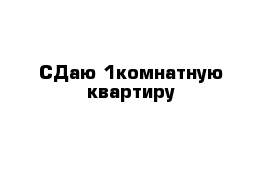 СДаю 1комнатную квартиру